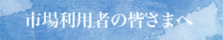 市場利用者の皆様へ